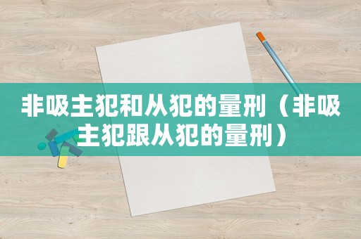 非吸主犯和從犯的量刑（非吸主犯跟從犯的量刑）