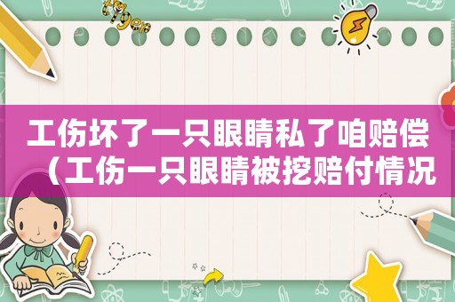 工傷壞了一只眼睛私了咱賠償（工傷一只眼睛被挖賠付情況）