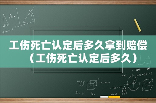 工傷死亡認定后多久拿到賠償（工傷死亡認定后多久）