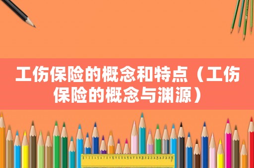 工傷保險(xiǎn)的概念和特點(diǎn)（工傷保險(xiǎn)的概念與淵源）