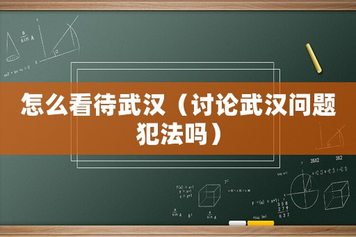 怎么看待武漢（討論武漢問題犯法嗎）