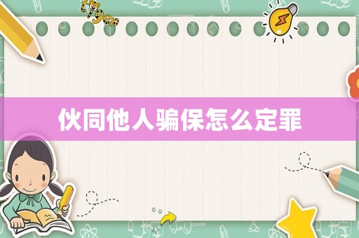伙同他人騙保怎么定罪