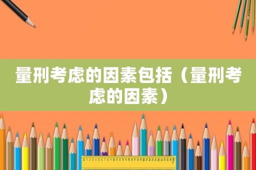 量刑考慮的因素包括（量刑考慮的因素）
