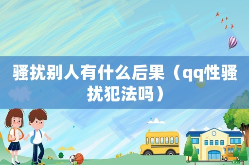 騷擾別人有什么后果（qq性騷擾犯法嗎）