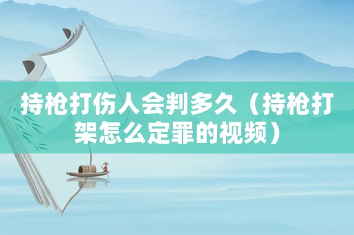 持槍打傷人會判多久（持槍打架怎么定罪的視頻）