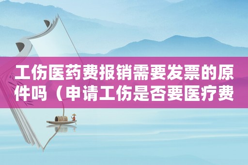 工傷醫藥費報銷需要發票的原件嗎（申請工傷是否要醫療費的發票原件）