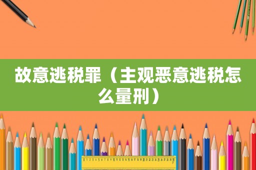 故意逃稅罪（主觀惡意逃稅怎么量刑）