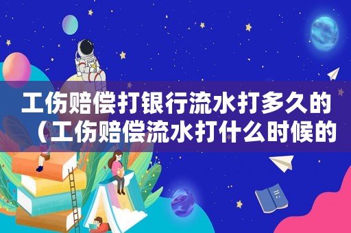 工傷賠償打銀行流水打多久的（工傷賠償流水打什么時候的）