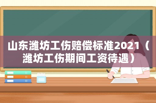 山東濰坊工傷賠償標準2021（濰坊工傷期間工資待遇）