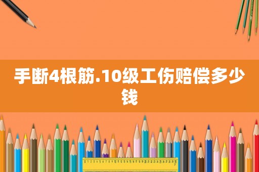 手斷4根筋.10級工傷賠償多少錢