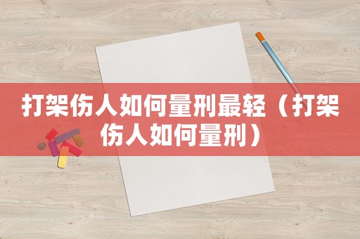 打架傷人如何量刑最輕（打架傷人如何量刑）