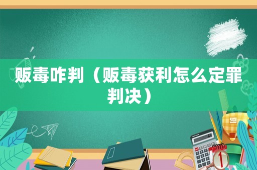 販毒咋判（販毒獲利怎么定罪判決）
