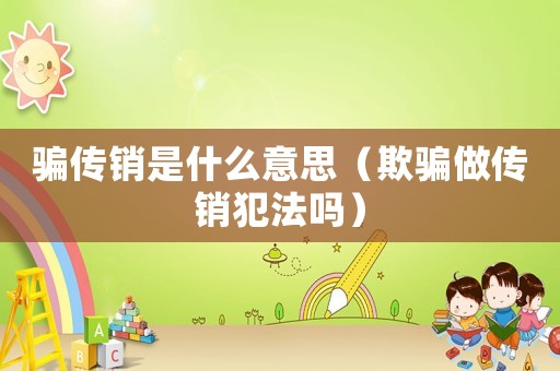 騙傳銷是什么意思（欺騙做傳銷犯法嗎）