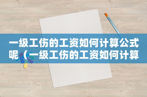 一級(jí)工傷的工資如何計(jì)算公式呢（一級(jí)工傷的工資如何計(jì)算公式）