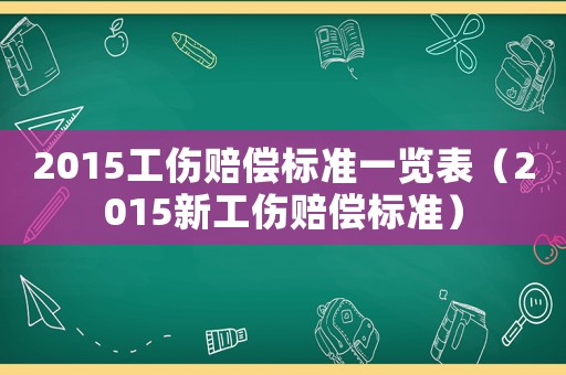 2015工傷賠償標準一覽表（2015新工傷賠償標準）
