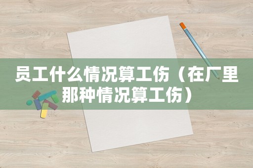 員工什么情況算工傷（在廠里那種情況算工傷）