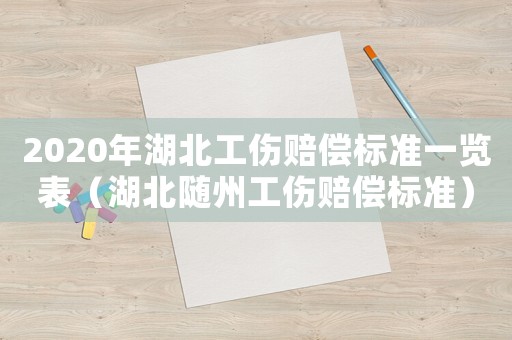 2020年湖北工傷賠償標準一覽表（湖北隨州工傷賠償標準）