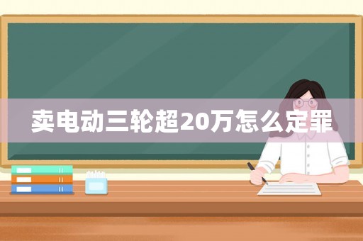 賣電動三輪超20萬怎么定罪