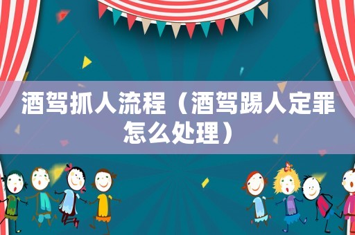 酒駕抓人流程（酒駕踢人定罪怎么處理）