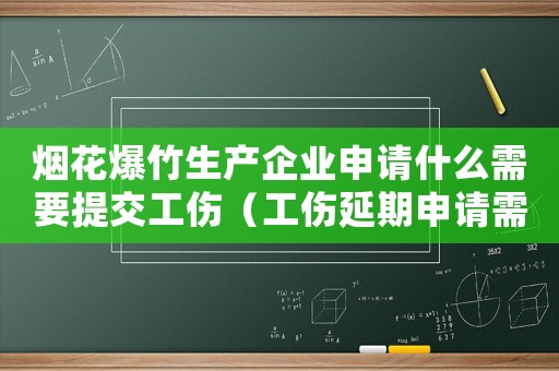 煙花爆竹生產企業申請什么需要提交工傷（工傷延期申請需要提交什么資料）