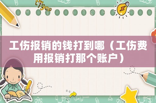 工傷報銷的錢打到哪（工傷費用報銷打那個賬戶）