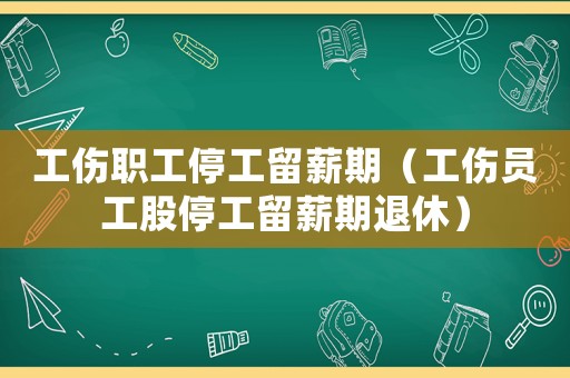 工傷職工停工留薪期（工傷員工股停工留薪期退休）