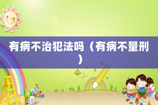 有病不治犯法嗎（有病不量刑）