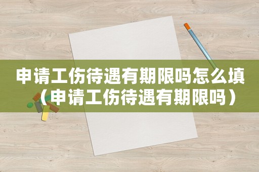 申請工傷待遇有期限嗎怎么填（申請工傷待遇有期限嗎）