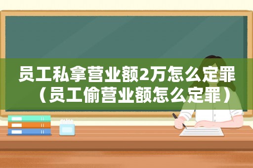 員工私拿營業(yè)額2萬怎么定罪（員工偷營業(yè)額怎么定罪）