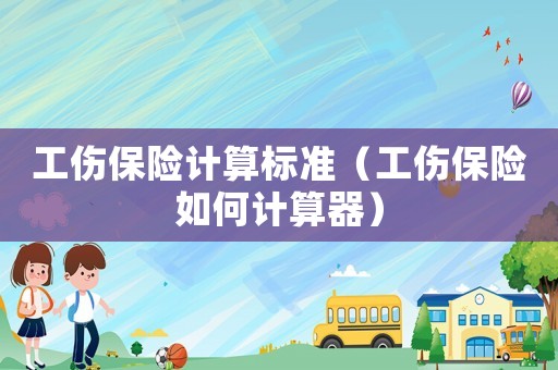 工傷保險計算標準（工傷保險如何計算器）