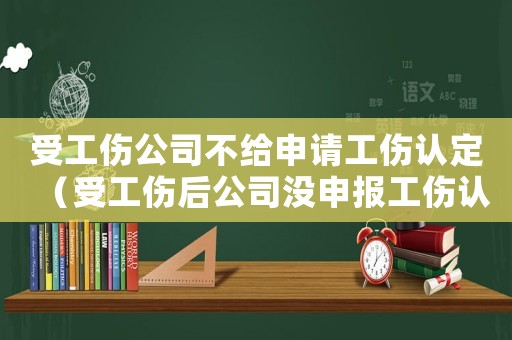 受工傷公司不給申請工傷認定（受工傷后公司沒申報工傷認定）