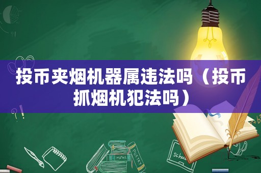 投幣夾煙機(jī)器屬違法嗎（投幣抓煙機(jī)犯法嗎）