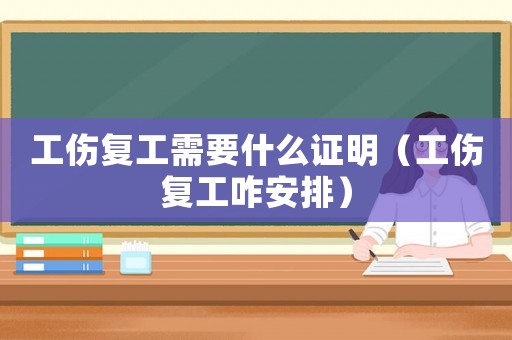 工傷復工需要什么證明（工傷復工咋安排）