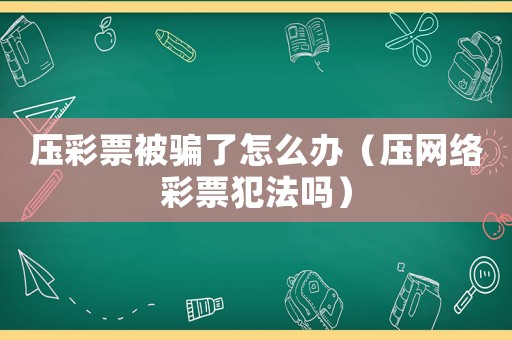 壓彩票被騙了怎么辦（壓網絡彩票犯法嗎）
