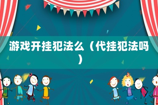 游戲開掛犯法么（代掛犯法嗎）