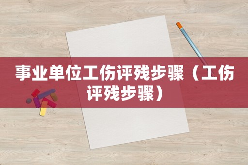 事業單位工傷評殘步驟（工傷評殘步驟）