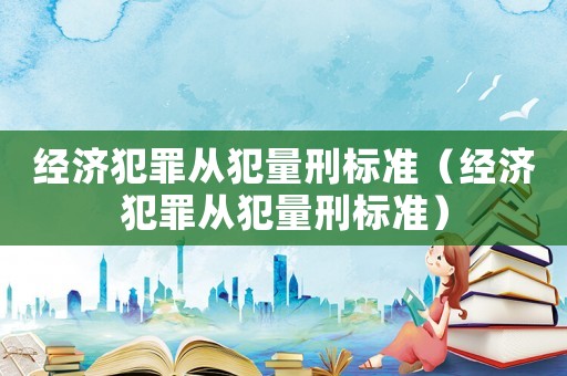 經濟犯罪從犯量刑標準（經濟犯罪從犯量刑標準）