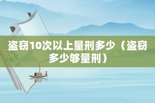 盜竊10次以上量刑多少（盜竊多少夠量刑）