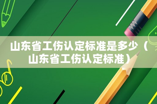 山東省工傷認定標準是多少（山東省工傷認定標準）