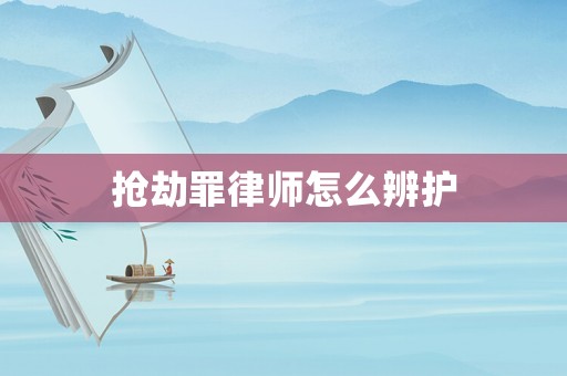 搶劫罪律師怎么辨護