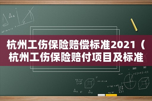 杭州工傷保險(xiǎn)賠償標(biāo)準(zhǔn)2021（杭州工傷保險(xiǎn)賠付項(xiàng)目及標(biāo)準(zhǔn)）