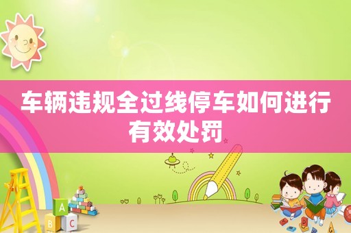 車輛違規(guī)全過線停車如何進行有效處罰