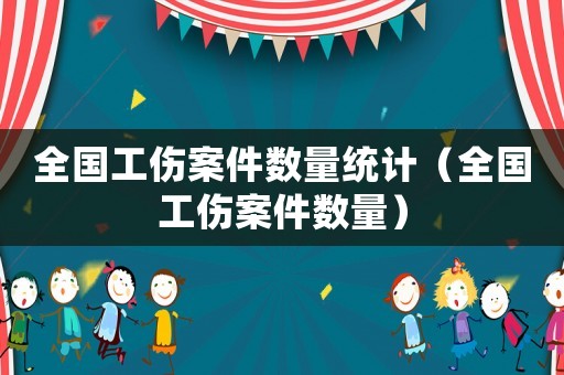 全國工傷案件數量統計（全國工傷案件數量）