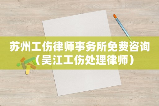 蘇州工傷律師事務(wù)所免費(fèi)咨詢（吳江工傷處理律師）