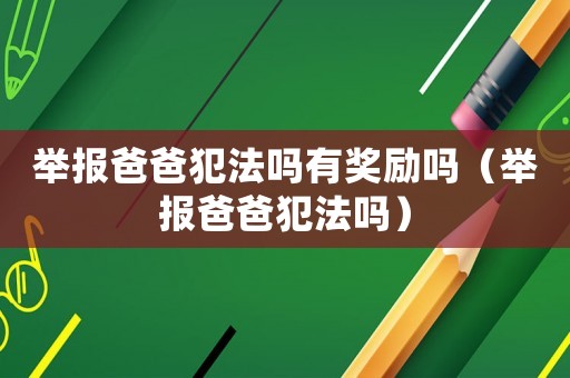 舉報爸爸犯法嗎有獎勵嗎（舉報爸爸犯法嗎）