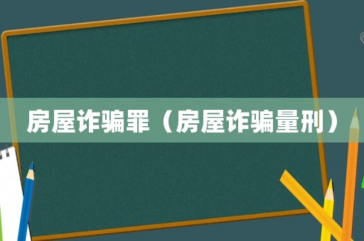 房屋詐騙罪（房屋詐騙量刑）