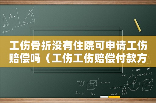 工傷骨折沒有住院可申請工傷賠償嗎（工傷工傷賠償付款方式）