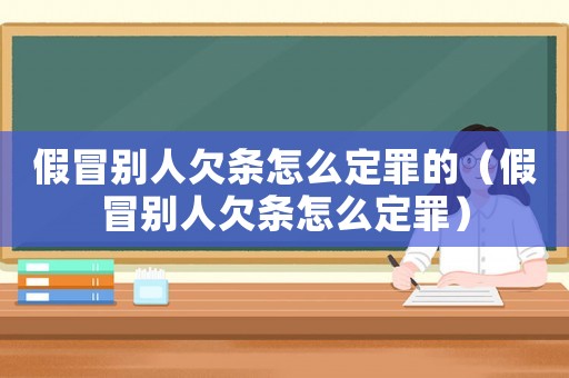 假冒別人欠條怎么定罪的（假冒別人欠條怎么定罪）