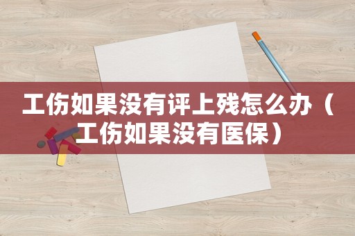 工傷如果沒有評(píng)上殘?jiān)趺崔k（工傷如果沒有醫(yī)保）