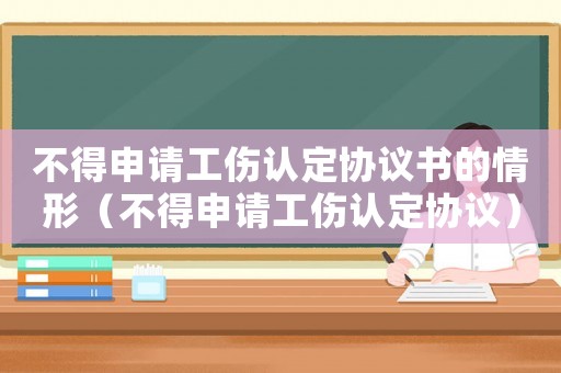 不得申請工傷認定協議書的情形（不得申請工傷認定協議）